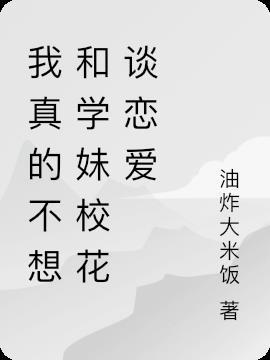 我真的不想和学妹校花谈恋爱