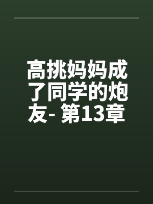 高挑妈妈成了同学的炮友- 第13章