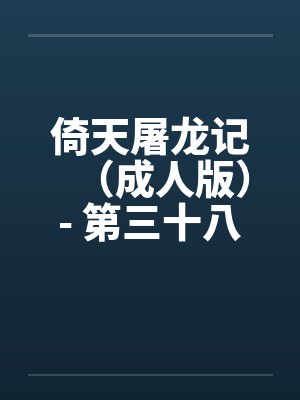 倚天屠龙记(成人版)- 第三十八回 万安寺春光